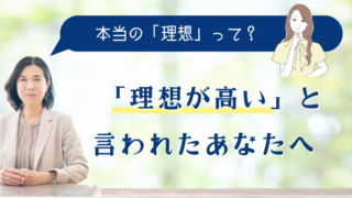 「理想が高い」と言われたあなたへ