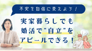 実家暮らしでも婚活で “自立” をアピールできる！