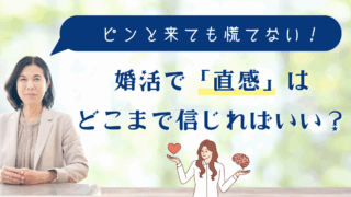 婚活で「直感」はどこまで信じればいい？