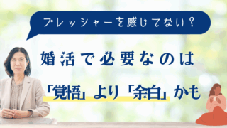 婚活で必要なのは「覚悟」より「余白」かも