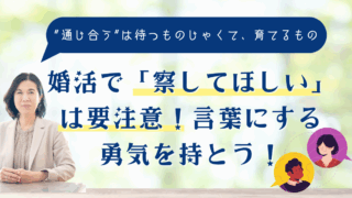 婚活で「察してほしい」は要注意！言葉にする勇気を持とう！