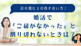 婚活で「ご縁がなかった」と割り切れないときは？