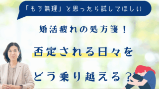 婚活疲れの処方箋！否定される日々をどう乗り越える？