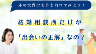 結婚相談所だけが「出会いの正解」なの？