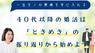 40代以降の婚活は「ときめき」の振り返りから始めよう