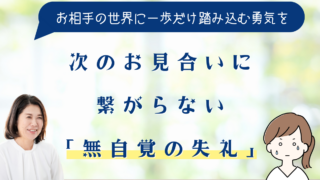 次のお見合いに繋がらない「無自覚の失礼」